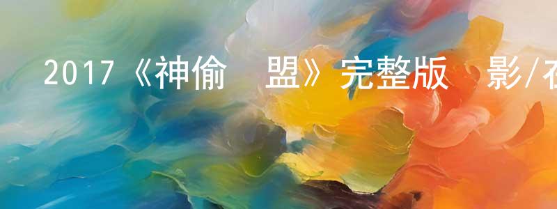 曾家麗的動漫綜藝大全,2017《神偷聯盟》完整版電影/在線觀看/百度云-美劇天堂